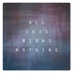 ALL THIS MEANS NOTHING