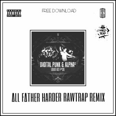 Digital Punk & Alpha2 - Loud As F#ck (ALL FATHER HARDER RAWTRAP REMIX) (Buy = Free Download)