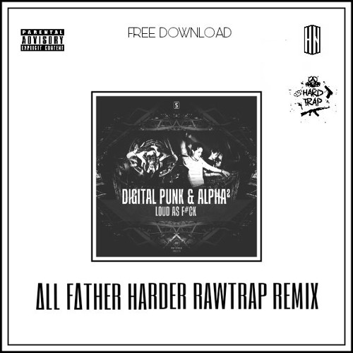 Digital Punk & Alpha2 - Loud As F#ck (ALL FATHER HARDER RAWTRAP REMIX) (Buy = Free Download)