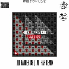 4B x Junkie Kid - Love is Dead (ALL FATHER TRAP REMIX) [Buy = Free]