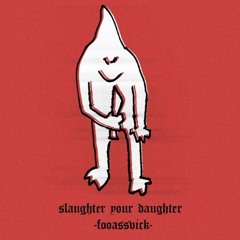 FOOASSVICK - SLAUGHTER YOUR DAUGHTER (Prod. PackMan)