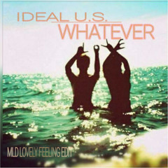 Ideal U.S. - Whatever (MLD Lovely Feeling Edit )