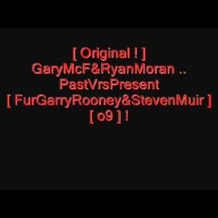 [ Orig ] GaryMcF&RyanMoran .. PastVrsPresent [ FurGarryRooney&StevenMuir