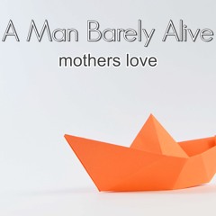 mothers love..(  stop now mix )  vocalsz and music by A Man Barely Alive '