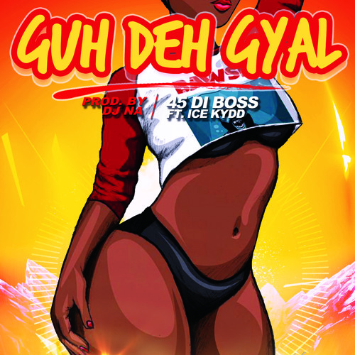 GUH DEH GYAL - 45DIBOSS FT. ICE KYDD (JULY 2017)