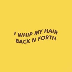 I WHIP MY HAIR BACK N FORTH