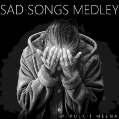 Sad Songs Medley - Pulkit Meena