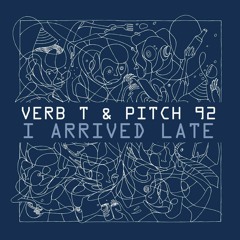 Verb T & Pitch 92 - I Arrived Late