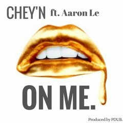 ON ME- CHEY'N ft Aaron Le (Prod. Pdub)