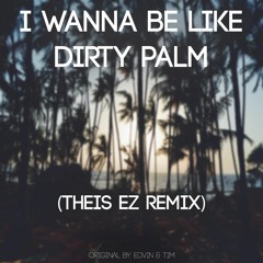 Edvin & Tim - I Wanna Be Like Dirty Palm (Theis EZ Remix)