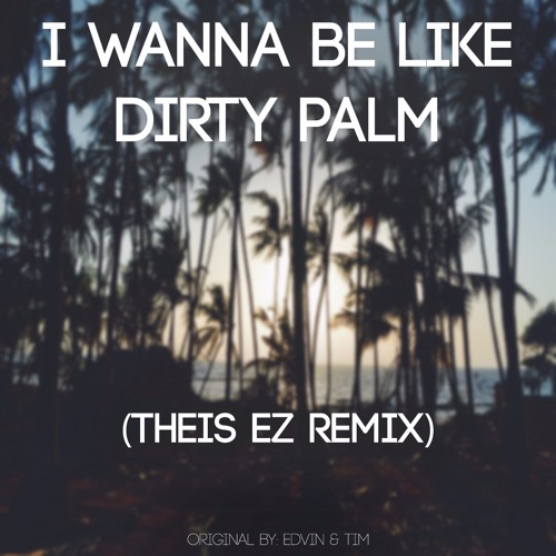 Edvin Amp Tim I Wanna Be Like Dirty Palm Theis Ez Remix By