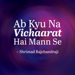 Ab Kyu Na Vichaarat Hai Mann Se – Written by Shrimad Rajchandraji