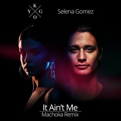 Kygo, Selena Gomez - It Ain't Me (Machoka Remix)