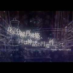 身体の分解と再構築、または神話の円環性について【apocrypha】