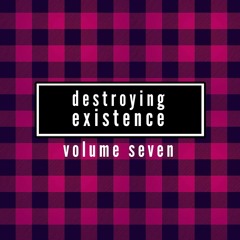 Destroying Existence Vol.7