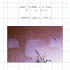 Now Wakes The Sea - Marking Time (Super Inuit remix)