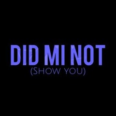 DID MI NOT (Show You)