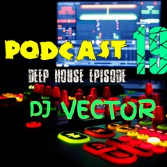 PODCAST 19 Deep House Episode By Dj Vector