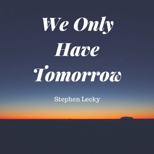 We Only Have Tomorrow - Stephen Lecky