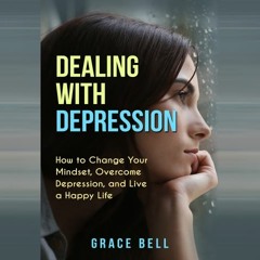 Dealing with Depression:  How to Change Your Mindset, Overcome Depression, and Live a Happy Life
