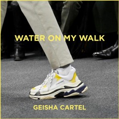 WATER ON MY WALK /// GEISHA CARTEL