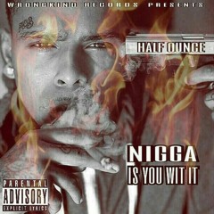 Nigga Is You Wit It - Half Ounce