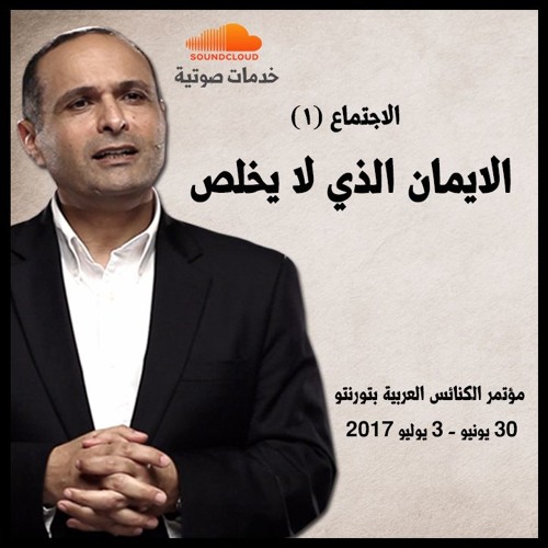 الاجتماع (1) الايمان الذي لا يخلص - د. ماهر صموئيل - مؤتمر الكنائس العربية بتورنتو - كندا 2017