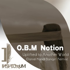 O.B.M Notion - Uplifted To Another World (Daniel Kandi Bangin' Mix) [Inspectrum Recordings]