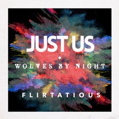 Just Us & Wolves By Night - Flirtatious *OUT NOW*