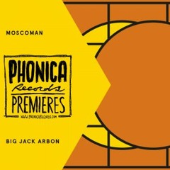 Phonica Premiere: Moscoman - Big Jack Arbon [TREISAR]