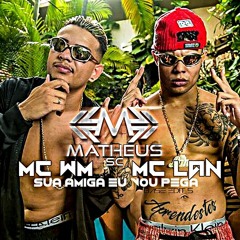 MC WM & MC LAN - SUA AMIGA EU VOU PEGA - DJMATHEUS SC