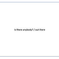 Is there anybody? / Out there