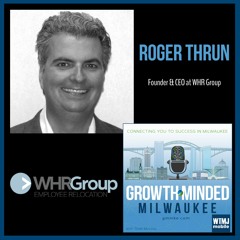 GrowthMinded MKE - Ep 6: Roger Thrun, Founder & CEO of WHR Group