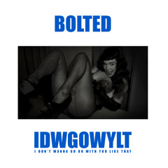 BOLTED - I Don't Wanna Go On With You Like That