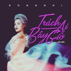 Trách Ai Bây Giờ ( Dance Remix) - Đông Nhi