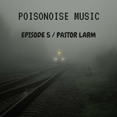 Poisonoise Music - Guest Mix - EPISODE 5 - PASTOR LARM