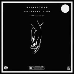 Shinestone - Anywhere U GO (Prod By. DR iSH)