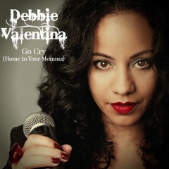 Go Cry (Home To Your Momma)Written & Performed by: Debbie Valentina