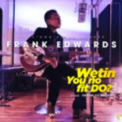 Frank Edwards - Wetin You No Fit Do