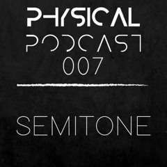 PHYSICAL PODCAST 007 - SEMITONE