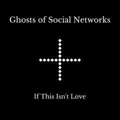 Ghosts of Social Networks - If This Isn't Love