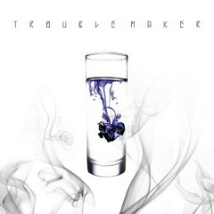 Now- troublemaker