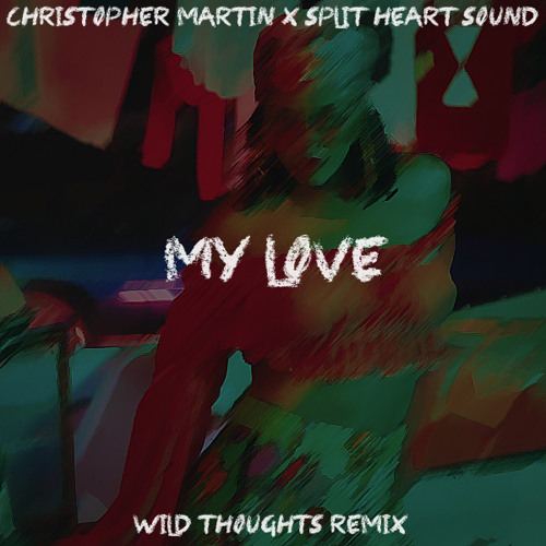 CHRISTOPHER MARTIN X SPLIT HEART SOUND - MY LOVE (WILD THOUGHTS REMIX)