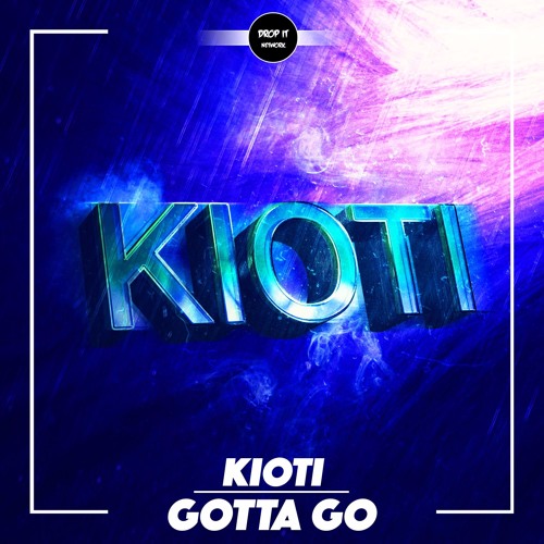 KIOTI - Gotta Go [DROP IT NETWORK EXCLUSIVE]