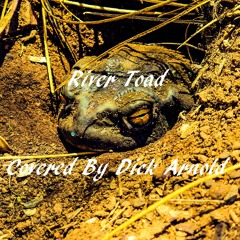 River Toad "Covered By Dick Arnold"