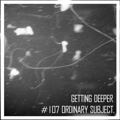 Getting Deeper Podcast #107 mixed by Ordinary Subject