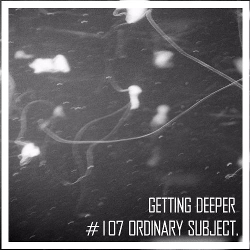 Getting Deeper Podcast #107 mixed by Ordinary Subject