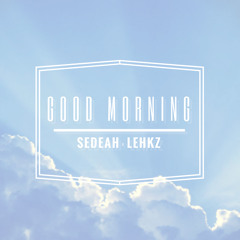 GOOD MORNING - SEDEAH x LEHKZ