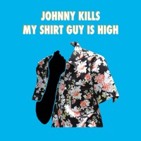 Johnny Kills - My Shirt Guy Is High