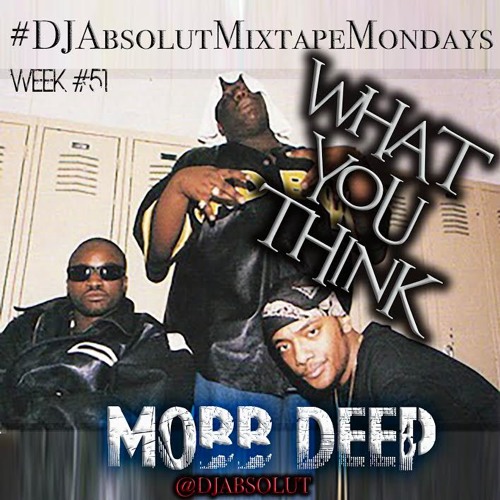 MOBB DEEP   "WHAT YOU THINK"  #DJAbsolutMixtapeMondays